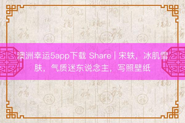 澳洲幸運(yùn)5app下載 Share | 宋軼，冰肌雪膚，氣質(zhì)迷東說念主，寫照壁紙