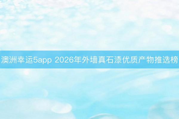 澳洲幸運(yùn)5app 2026年外墻真石漆優(yōu)質(zhì)產(chǎn)物推選榜