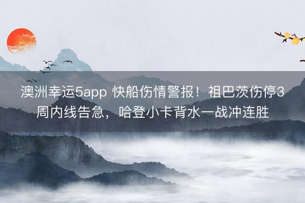 澳洲幸運(yùn)5app 快船傷情警報(bào)!祖巴茨傷停3周內(nèi)線告急,哈登小卡背水一戰(zhàn)沖連勝