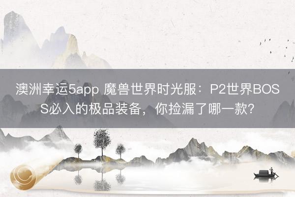 澳洲幸運(yùn)5app 魔獸世界時光服:P2世界BOSS必入的極品裝備,你撿漏了哪一款?