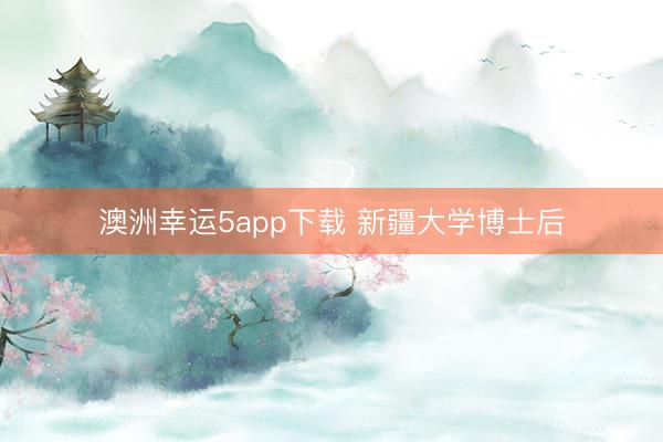 澳洲幸運5app下載 新疆大學(xué)博士后
